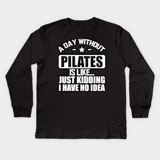 Pilates - A day without Pilates is like... Just kidding I have no Idea w Kids Long Sleeve T-Shirt